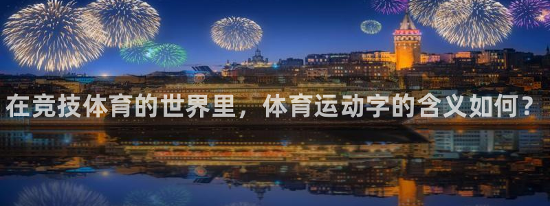 凯发官网下载招商电话号码:在竞技体育的世界里,体育运动字的含
