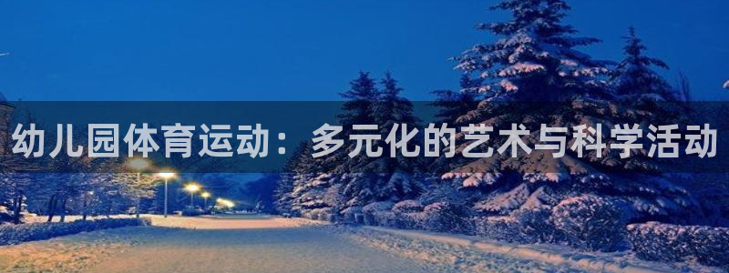 注册凯发官方正版app:幼儿园体育运动:多元化的艺术与科学活