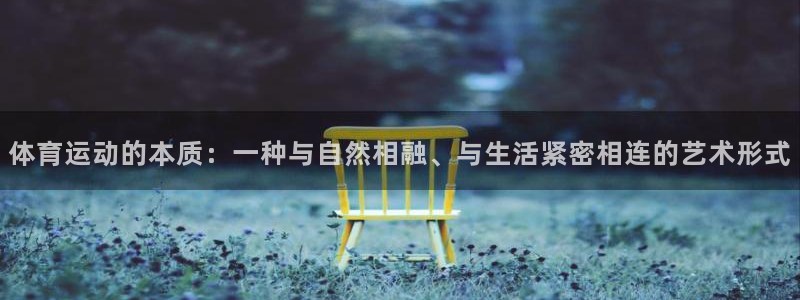 凯发官网下载联系电话:体育运动的本质:一种与自然相融、与生活