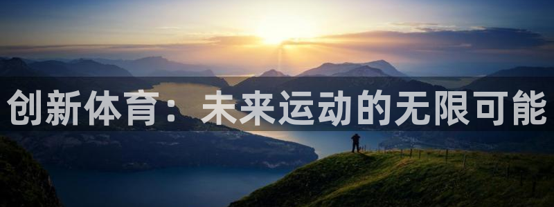 凯发官方正版app官网:创新体育:未来运动的无限可能