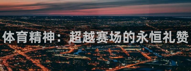 凯发官网下载平台注册流程视频:体育精神:超越赛场的永恒礼赞